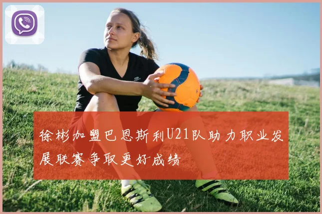 徐彬加盟巴恩斯利U21队助力职业发展联赛争取更好成绩