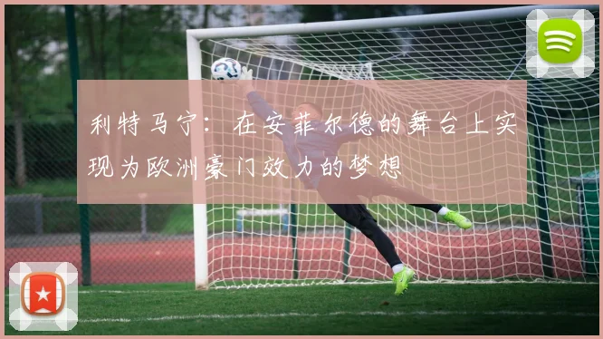 利特马宁：在安菲尔德的舞台上实现为欧洲豪门效力的梦想