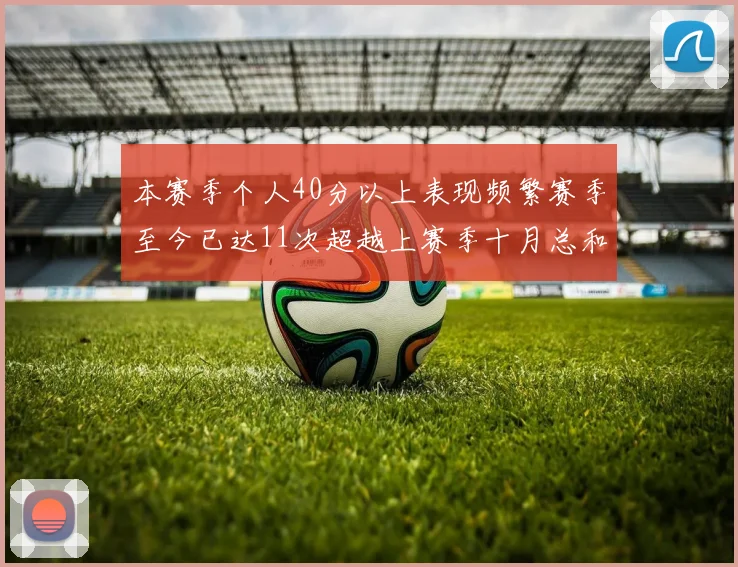 本赛季个人40分以上表现频繁赛季至今已达11次超越上赛季十月总和