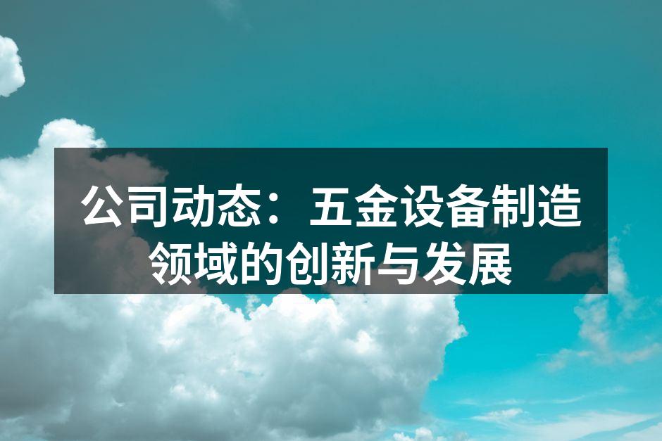 公司动态：五金设备制造领域的创新与发展